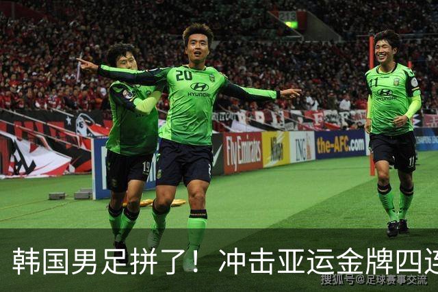 韩国男足拼了！冲击亚运金牌四连冠！争取免除兵役成比赛最大动力